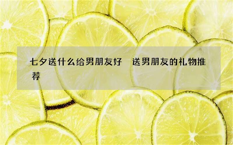 七夕送什么给男朋友好 送男朋友的礼物推荐